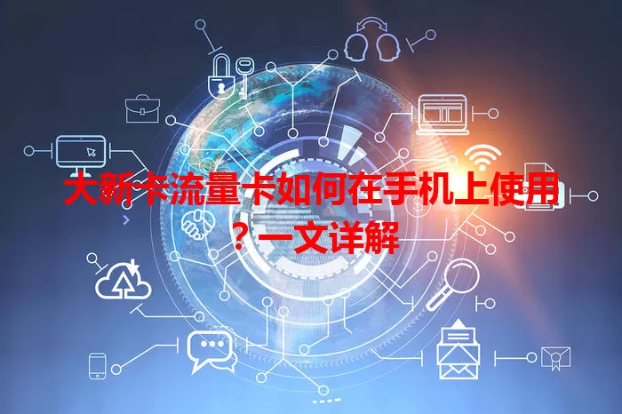 大新卡流量卡如何在手机上使用？一文详解