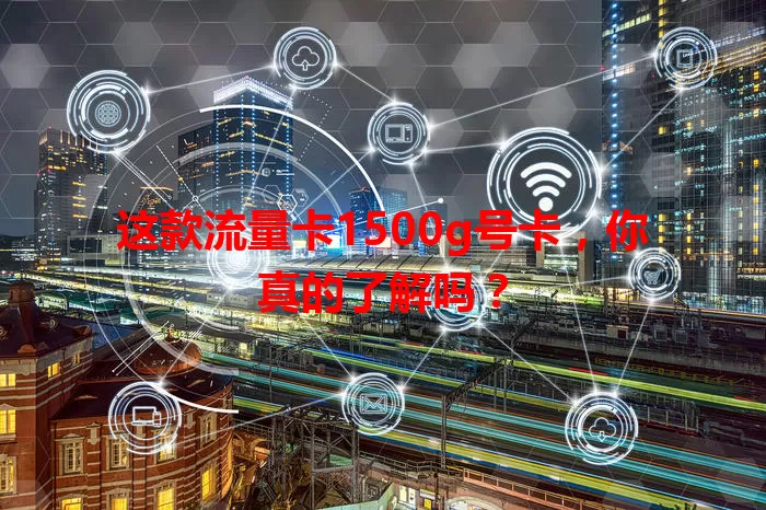 这款流量卡1500g号卡，你真的了解吗？