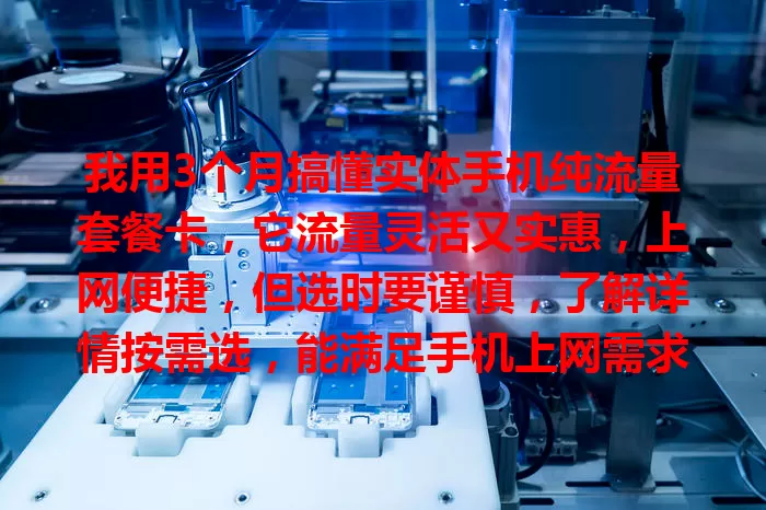 我用3个月搞懂实体手机纯流量套餐卡，它流量灵活又实惠，上网便捷，但选时要谨慎，了解详情按需选，能满足手机上网需求，让数字生活更精彩