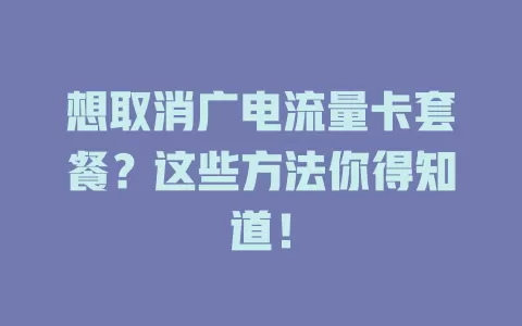 想取消广电流量卡套餐？这些方法你得知道！