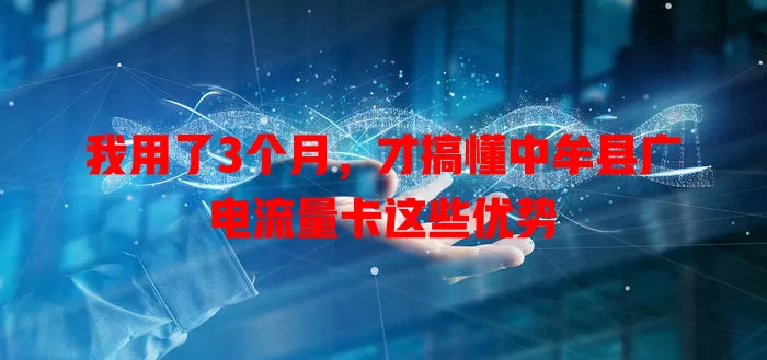 我用了3个月，才搞懂中牟县广电流量卡这些优势