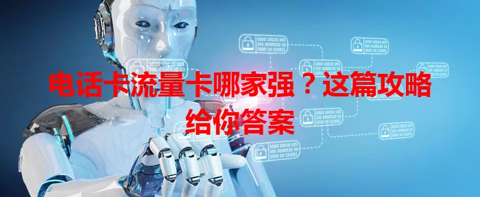 电话卡流量卡哪家强？这篇攻略给你答案