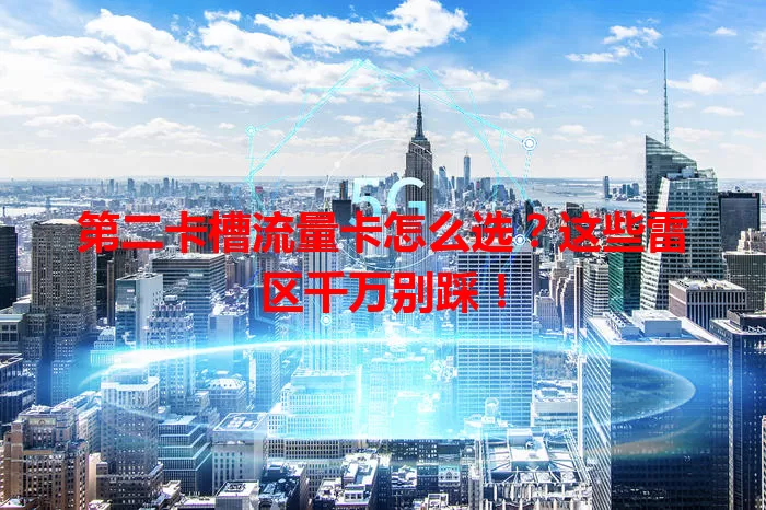 第二卡槽流量卡怎么选？这些雷区千万别踩！