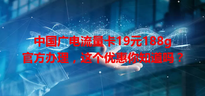 中国广电流量卡19元188g官方办理，这个优惠你知道吗？