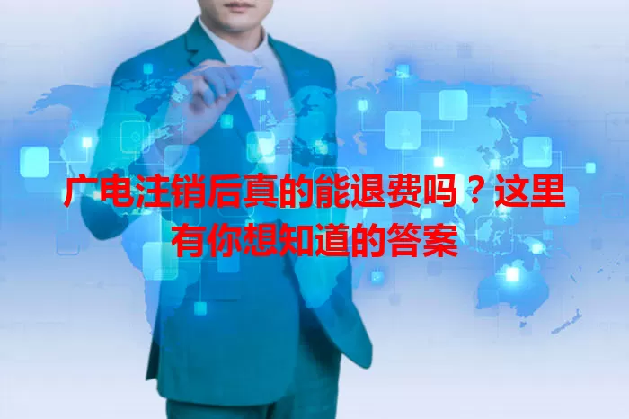 广电注销后真的能退费吗？这里有你想知道的答案