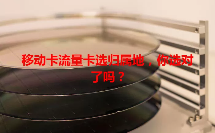 移动卡流量卡选归属地，你选对了吗？