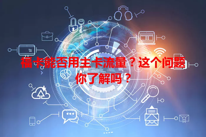 福卡能否用主卡流量？这个问题你了解吗？