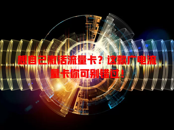 想自己激活流量卡？这款广电流量卡你可别错过！