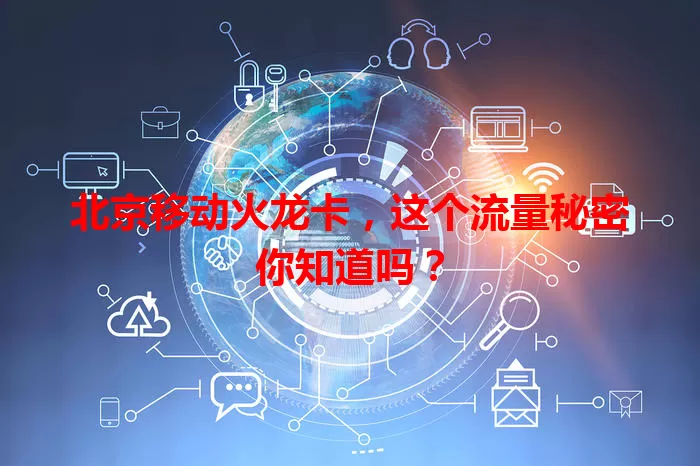 北京移动火龙卡，这个流量秘密你知道吗？