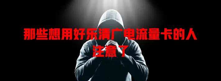 那些想用好乐清广电流量卡的人注意了