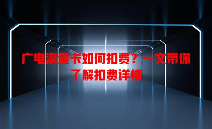 广电流量卡如何扣费？一文带你了解扣费详情