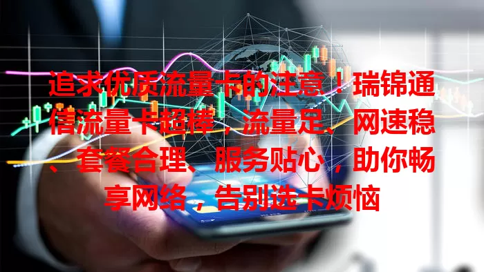追求优质流量卡的注意！瑞锦通信流量卡超棒，流量足、网速稳、套餐合理、服务贴心，助你畅享网络，告别选卡烦恼