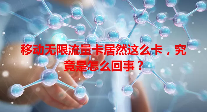 移动无限流量卡居然这么卡，究竟是怎么回事？