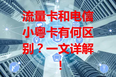流量卡和电信小粤卡有何区别？一文详解！