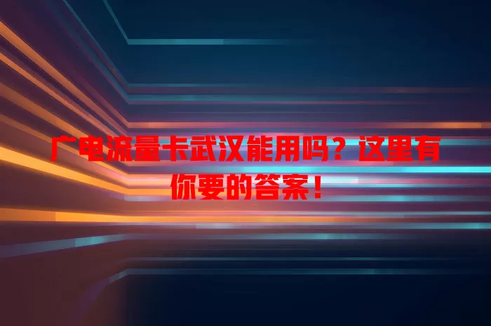 广电流量卡武汉能用吗？这里有你要的答案！