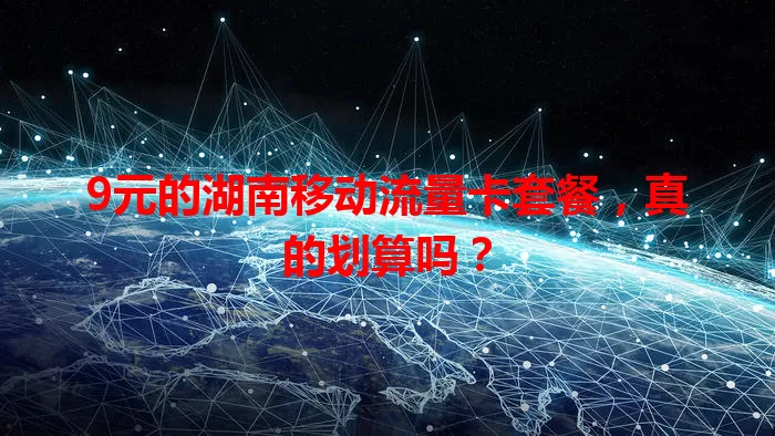 9元的湖南移动流量卡套餐，真的划算吗？
