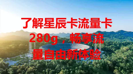 了解星辰卡流量卡280g，畅享流量自由新体验