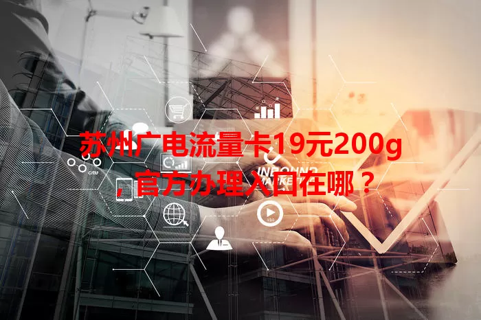 苏州广电流量卡19元200g，官方办理入口在哪？