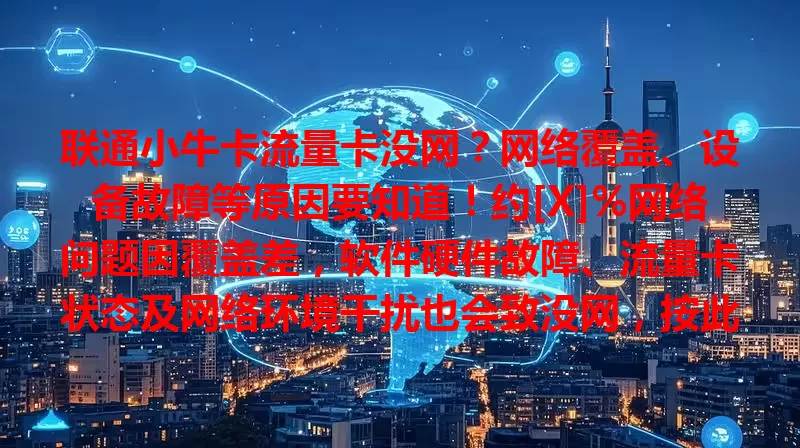 联通小牛卡流量卡没网？网络覆盖、设备故障等原因要知道！约[X]%网络问题因覆盖差，软件硬件故障、流量卡状态及网络环境干扰也会致没网，按此排查可解决