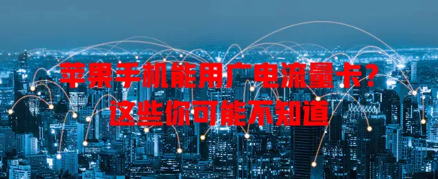 苹果手机能用广电流量卡？这些你可能不知道