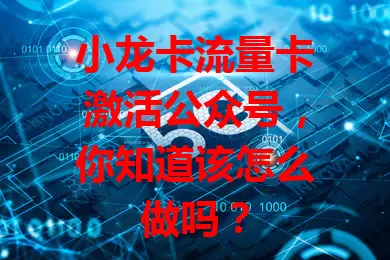 小龙卡流量卡激活公众号，你知道该怎么做吗？