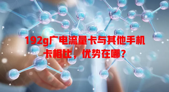 192g广电流量卡与其他手机卡相比，优势在哪？