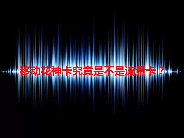 移动花神卡究竟是不是流量卡？