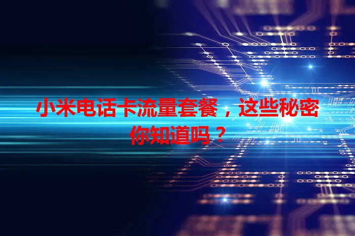 小米电话卡流量套餐，这些秘密你知道吗？