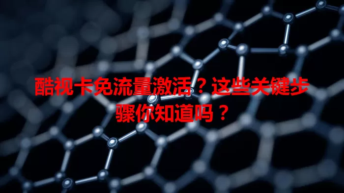 酷视卡免流量激活？这些关键步骤你知道吗？