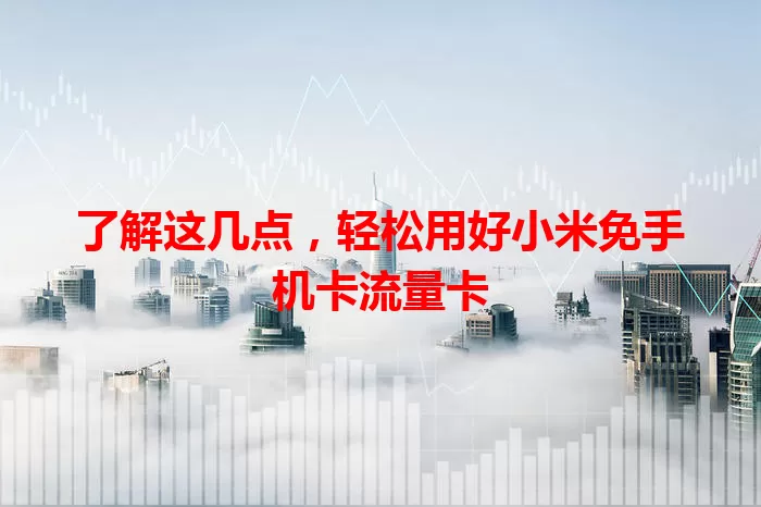 了解这几点，轻松用好小米免手机卡流量卡