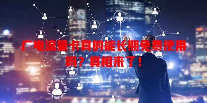 广电流量卡真的能长期免费使用吗？真相来了！