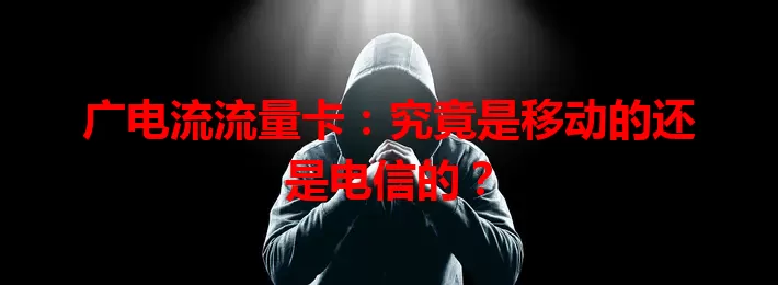 广电流流量卡：究竟是移动的还是电信的？