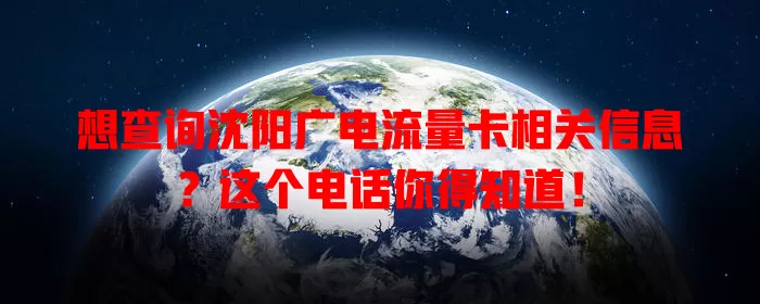 想查询沈阳广电流量卡相关信息？这个电话你得知道！