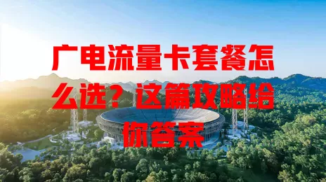 广电流量卡套餐怎么选？这篇攻略给你答案
