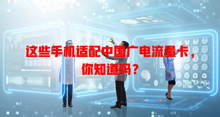 这些手机适配中国广电流量卡，你知道吗？