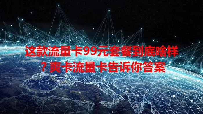 这款流量卡99元套餐到底啥样？爽卡流量卡告诉你答案