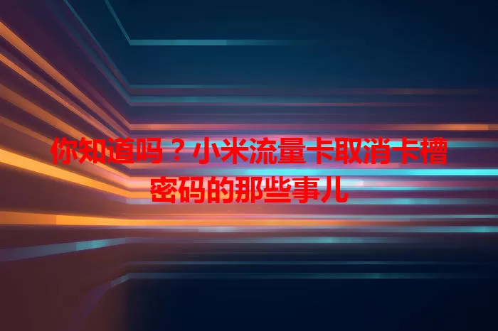 你知道吗？小米流量卡取消卡槽密码的那些事儿