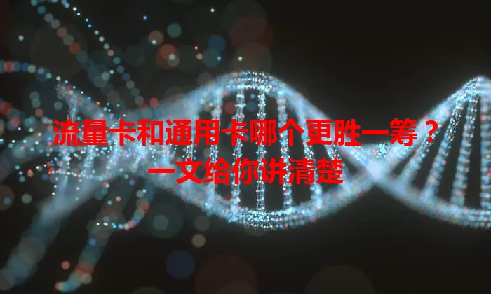 流量卡和通用卡哪个更胜一筹？一文给你讲清楚