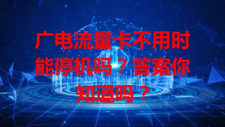 广电流量卡不用时能停机吗？答案你知道吗？