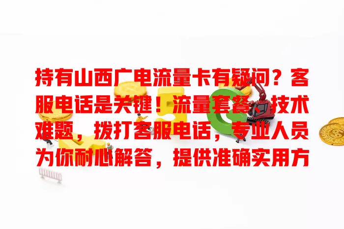 持有山西广电流量卡有疑问？客服电话是关键！流量套餐、技术难题，拨打客服电话，专业人员为你耐心解答，提供准确实用方案，保障顺畅用卡！