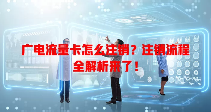 广电流量卡怎么注销？注销流程全解析来了！