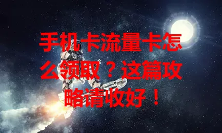 手机卡流量卡怎么领取？这篇攻略请收好！