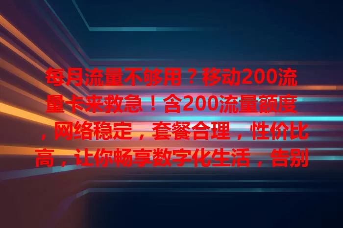 每月流量不够用？移动200流量卡来救急！含200流量额度，网络稳定，套餐合理，性价比高，让你畅享数字化生活，告别流量烦恼
