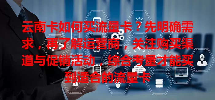 云南卡如何买流量卡？先明确需求，再了解运营商，关注购买渠道与促销活动，综合考量才能买到适合的流量卡