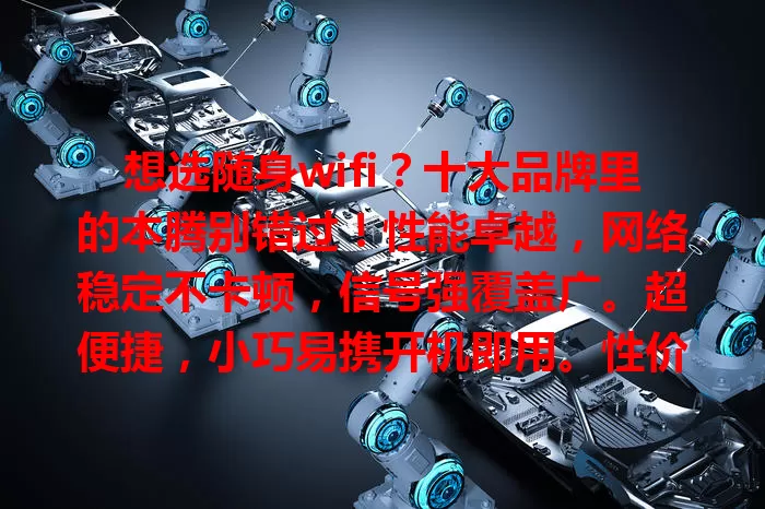 想选随身wifi？十大品牌里的本腾别错过！性能卓越，网络稳定不卡顿，信号强覆盖广。超便捷，小巧易携开机即用。性价比高，无需高价享优质服务。品牌实力强，口碑好，是你的心仪之选！