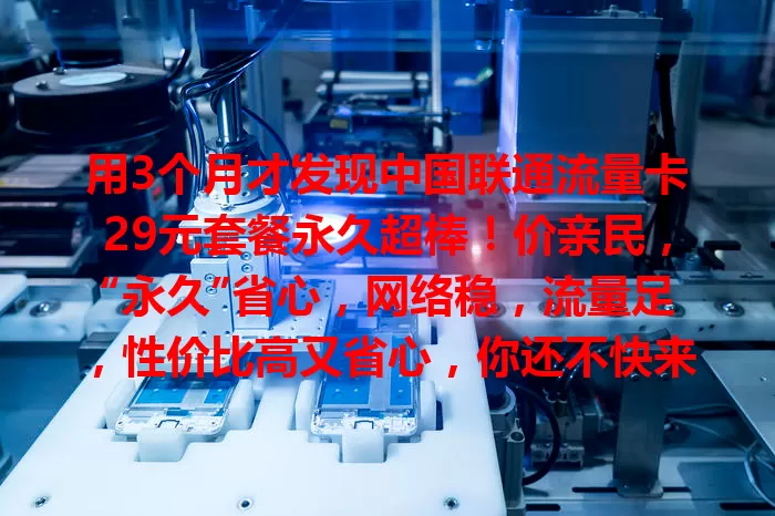 用3个月才发现中国联通流量卡29元套餐永久超棒！价亲民，“永久”省心，网络稳，流量足，性价比高又省心，你还不快来看看？