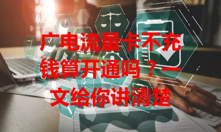 广电流量卡不充钱算开通吗？一文给你讲清楚