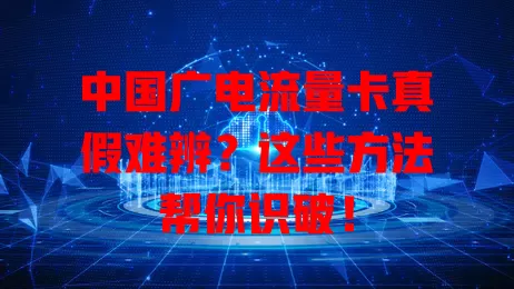 中国广电流量卡真假难辨？这些方法帮你识破！