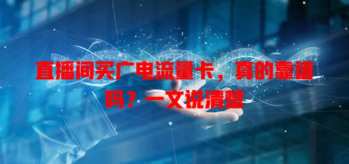 直播间买广电流量卡，真的靠谱吗？一文说清楚