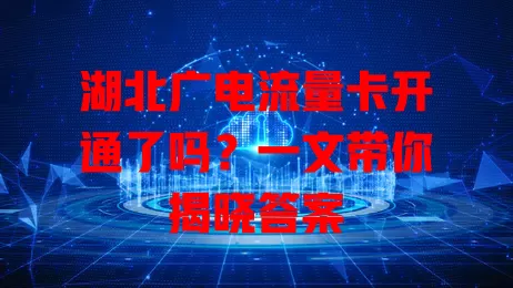 湖北广电流量卡开通了吗？一文带你揭晓答案
